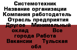 Системотехник › Название организации ­ Компания-работодатель › Отрасль предприятия ­ Другое › Минимальный оклад ­ 27 000 - Все города Работа » Вакансии   . Тульская обл.